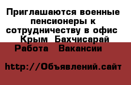 Приглашаются военные пенсионеры к сотрудничеству в офис - Крым, Бахчисарай Работа » Вакансии   